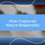 How I Captured Nature Responsibly