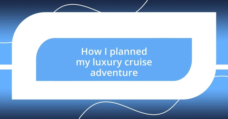 How I planned my luxury cruise adventure