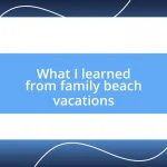 What I learned from family beach vacations