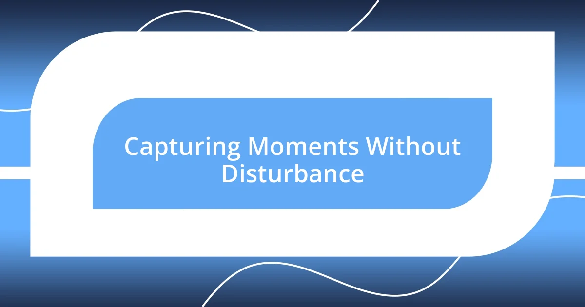 Capturing Moments Without Disturbance