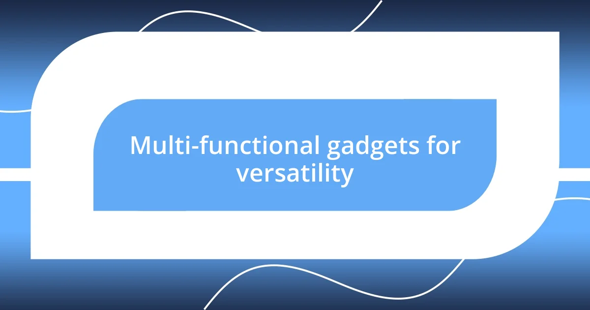 Multi-functional gadgets for versatility